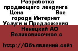 	Разработка продающего лендинга › Цена ­ 5000-10000 - Все города Интернет » Услуги и Предложения   . Ненецкий АО,Великовисочное с.